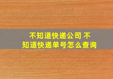 不知道快递公司 不知道快递单号怎么查询